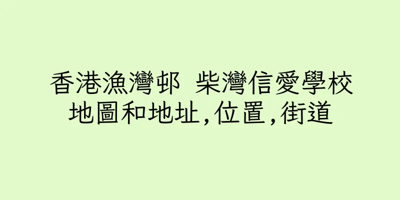 香港漁灣邨 柴灣信愛學校地圖和地址,位置,街道