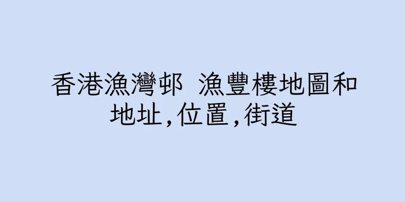 香港漁灣邨 漁豐樓地圖和地址,位置,街道