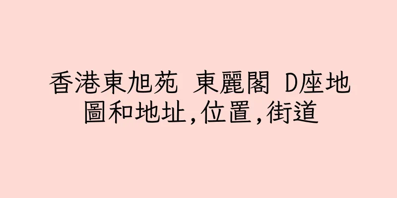 香港東旭苑 東麗閣 D座地圖和地址,位置,街道