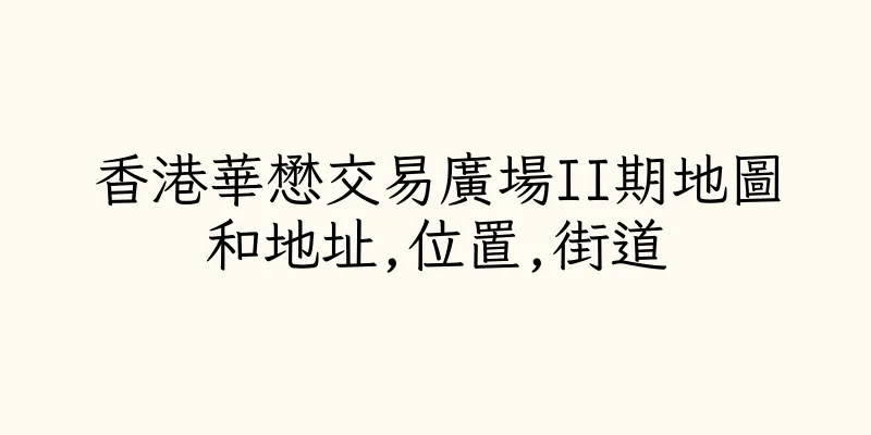香港華懋交易廣場II期地圖和地址,位置,街道