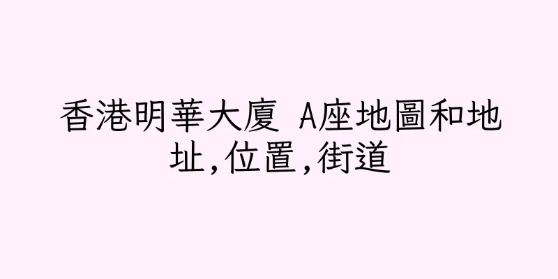 香港明華大廈 A座地圖和地址,位置,街道