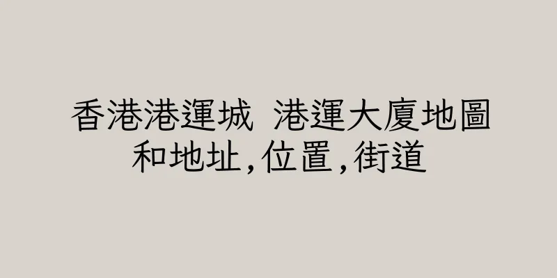 香港港運城 港運大廈地圖和地址,位置,街道