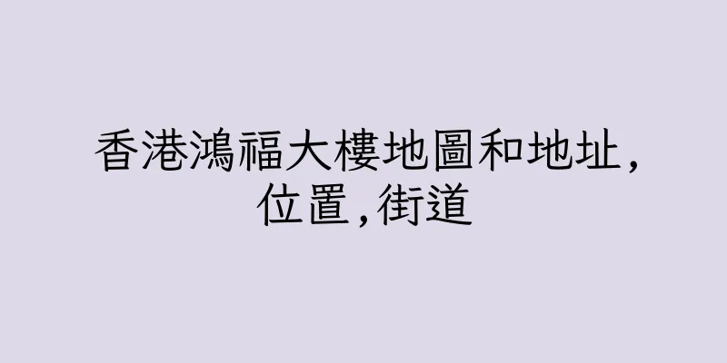 香港鴻福大樓地圖和地址,位置,街道