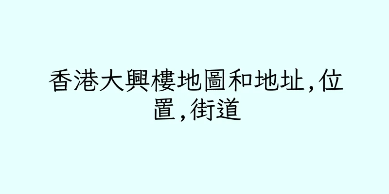 香港大興樓地圖和地址,位置,街道