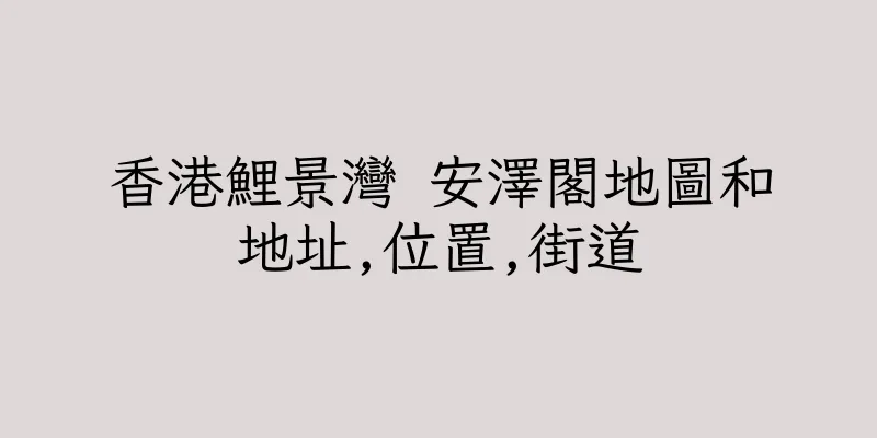香港鯉景灣 安澤閣地圖和地址,位置,街道