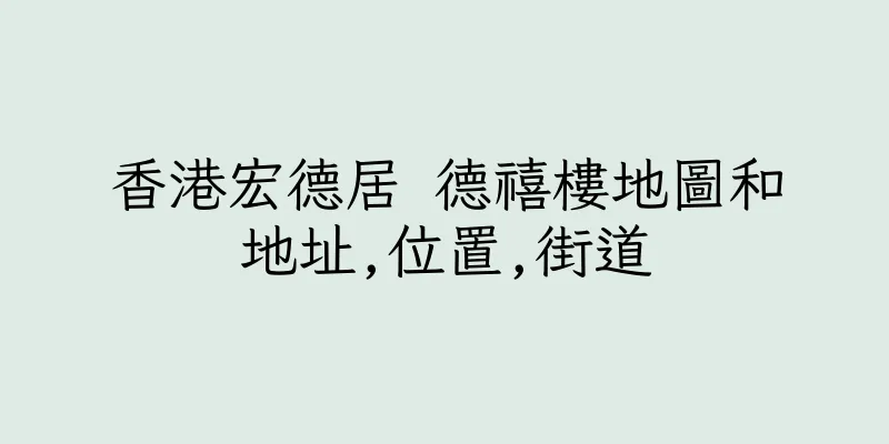 香港宏德居 德禧樓地圖和地址,位置,街道