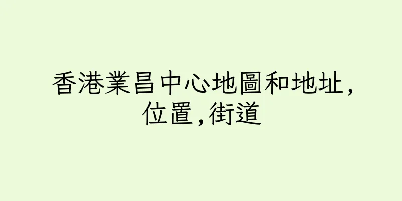 香港業昌中心地圖和地址,位置,街道