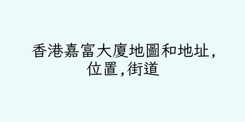 香港嘉富大廈地圖和地址,位置,街道