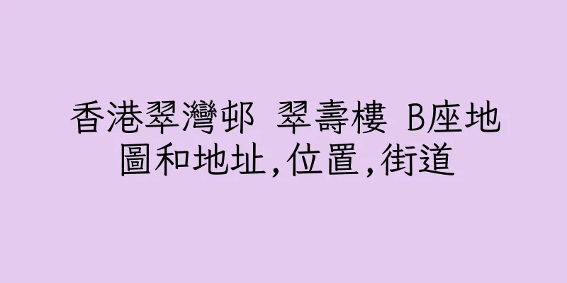 香港翠灣邨 翠壽樓 B座地圖和地址,位置,街道