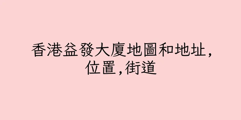 香港益發大廈地圖和地址,位置,街道