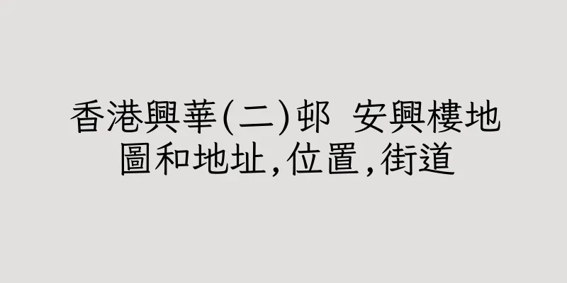 香港興華(二)邨 安興樓地圖和地址,位置,街道