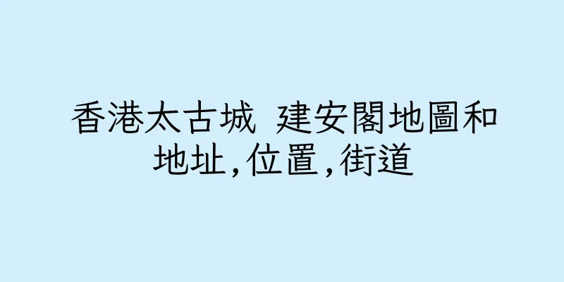 香港太古城 建安閣地圖和地址,位置,街道