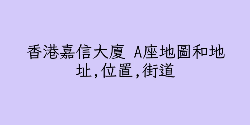 香港嘉信大廈 A座地圖和地址,位置,街道