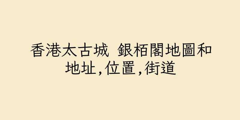 香港太古城 銀栢閣地圖和地址,位置,街道
