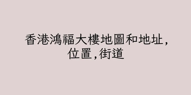 香港鴻福大樓地圖和地址,位置,街道
