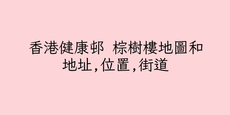 香港健康邨 棕樹樓地圖和地址,位置,街道