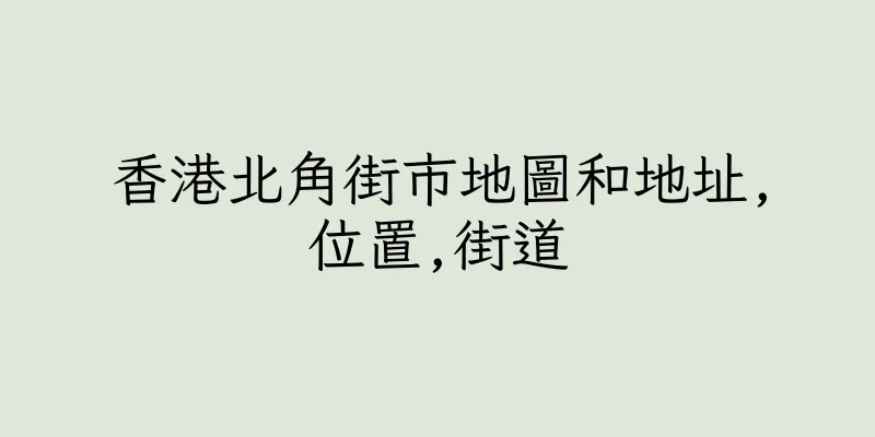 香港北角街市地圖和地址,位置,街道
