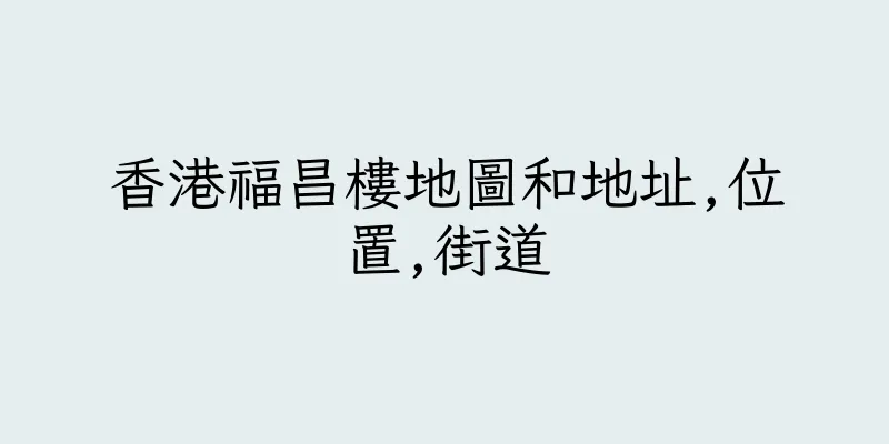 香港福昌樓地圖和地址,位置,街道