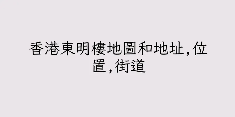 香港東明樓地圖和地址,位置,街道