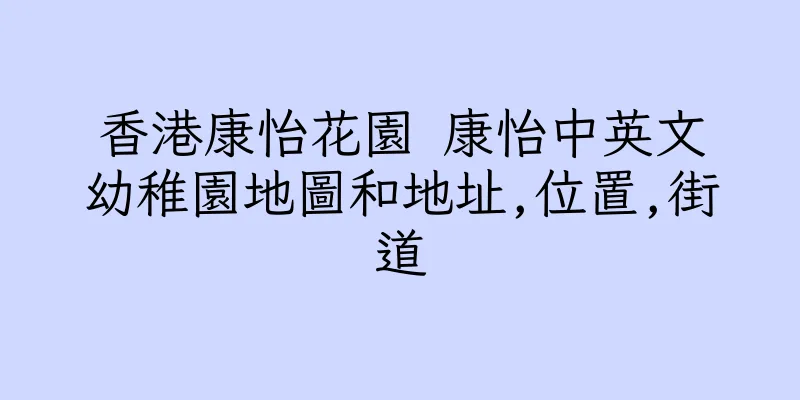 香港康怡花園 康怡中英文幼稚園地圖和地址,位置,街道