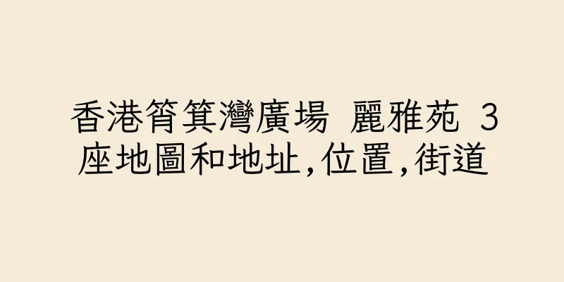 香港筲箕灣廣場 麗雅苑 3座地圖和地址,位置,街道