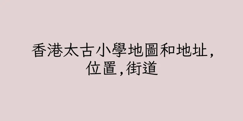 香港太古小學地圖和地址,位置,街道
