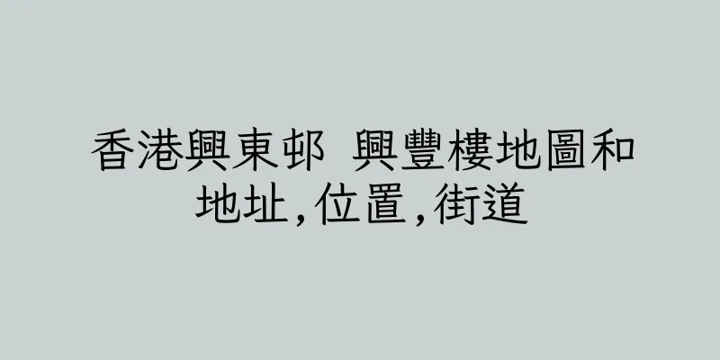香港興東邨 興豐樓地圖和地址,位置,街道
