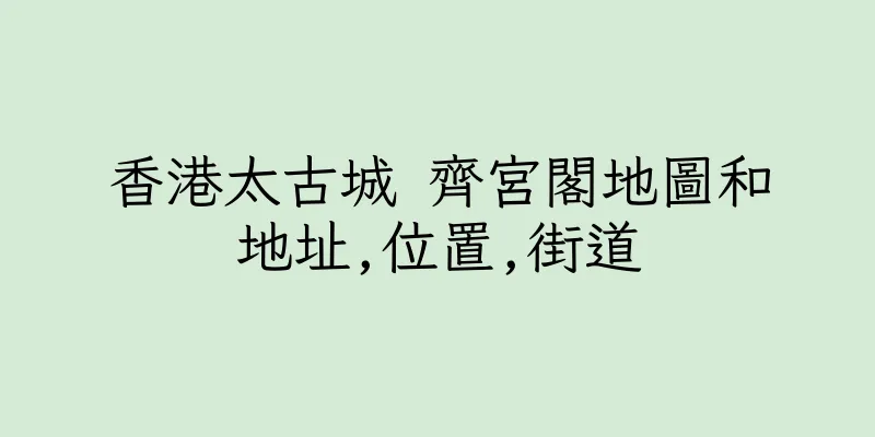 香港太古城 齊宮閣地圖和地址,位置,街道