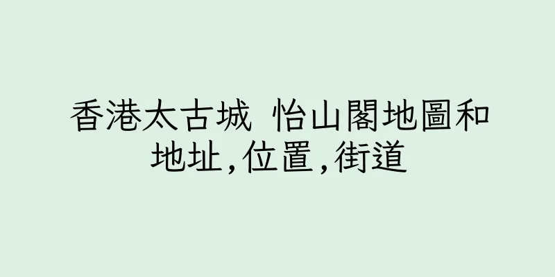 香港太古城 怡山閣地圖和地址,位置,街道