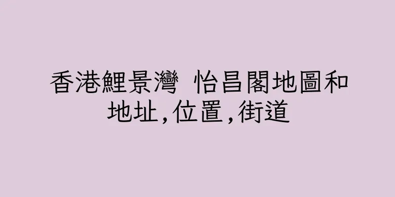 香港鯉景灣 怡昌閣地圖和地址,位置,街道