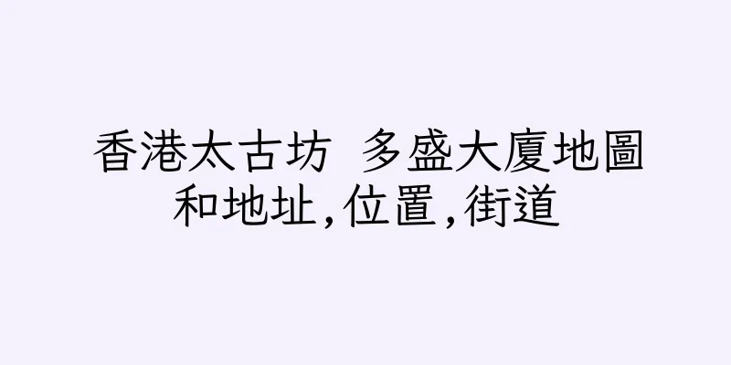 香港太古坊 多盛大廈地圖和地址,位置,街道