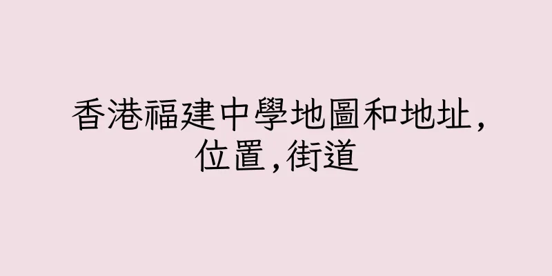 香港福建中學地圖和地址,位置,街道
