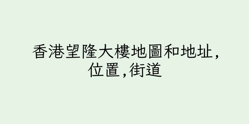 香港望隆大樓地圖和地址,位置,街道