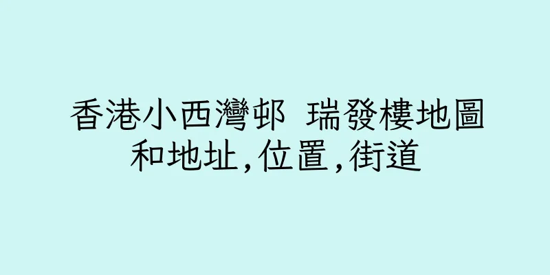 香港小西灣邨 瑞發樓地圖和地址,位置,街道