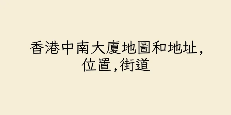 香港中南大廈地圖和地址,位置,街道