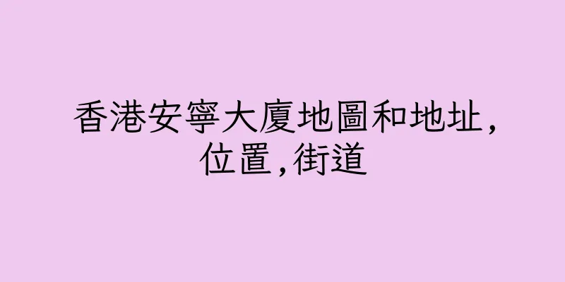 香港安寧大廈地圖和地址,位置,街道