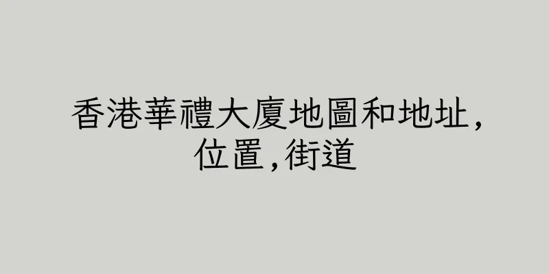 香港華禮大廈地圖和地址,位置,街道