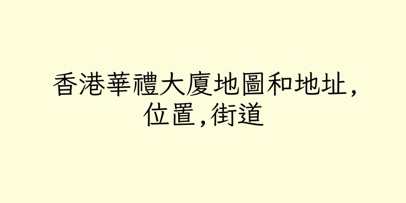 香港華禮大廈地圖和地址,位置,街道
