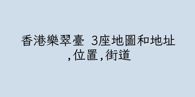 香港樂翠臺 3座地圖和地址,位置,街道