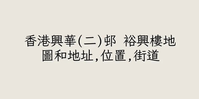 香港興華(二)邨 裕興樓地圖和地址,位置,街道