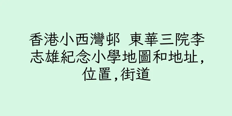 香港小西灣邨 東華三院李志雄紀念小學地圖和地址,位置,街道