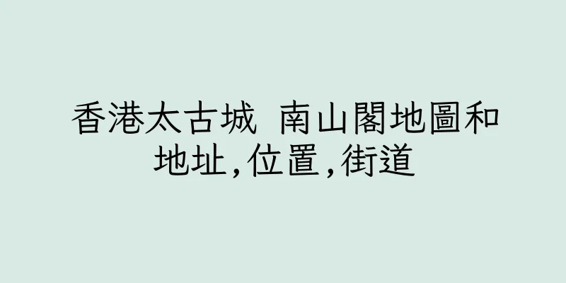 香港太古城 南山閣地圖和地址,位置,街道