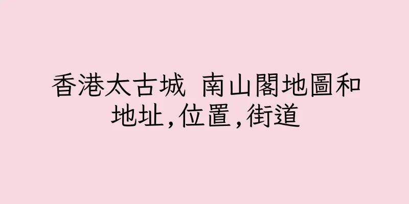 香港太古城 南山閣地圖和地址,位置,街道