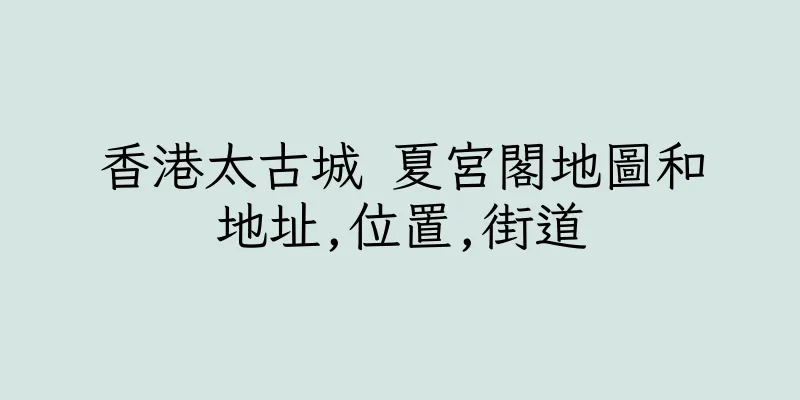 香港太古城 夏宮閣地圖和地址,位置,街道