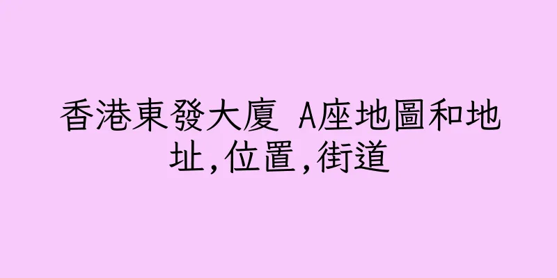 香港東發大廈 A座地圖和地址,位置,街道
