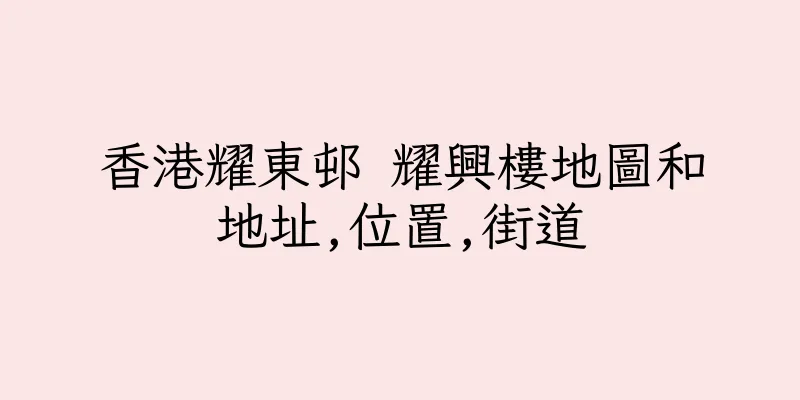 香港耀東邨 耀興樓地圖和地址,位置,街道