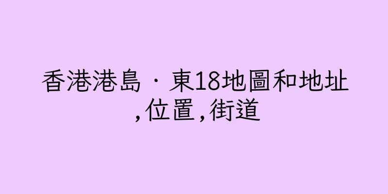 香港港島．東18地圖和地址,位置,街道