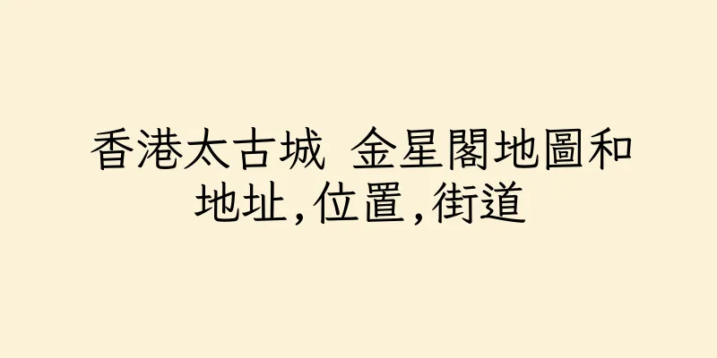 香港太古城 金星閣地圖和地址,位置,街道
