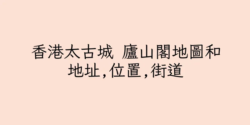 香港太古城 廬山閣地圖和地址,位置,街道