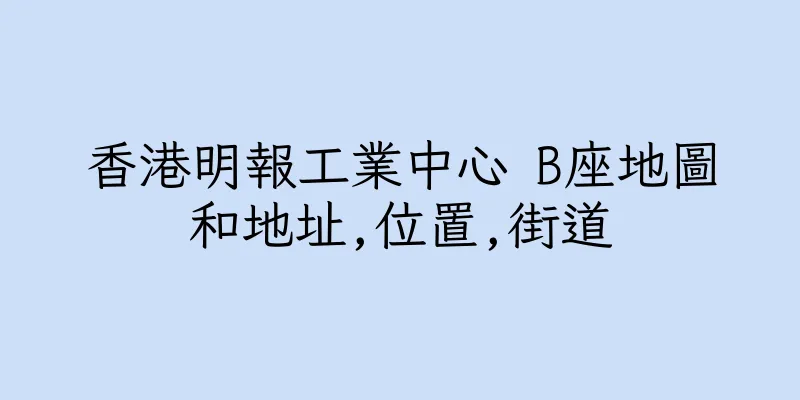 香港明報工業中心 B座地圖和地址,位置,街道